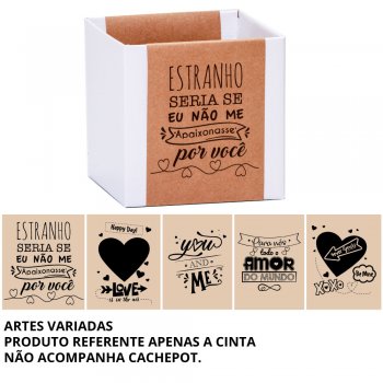 CINTA COVER CACHEPOT AMOR POTE 15 540X110MM SORTIDO 10 PEÇAS .